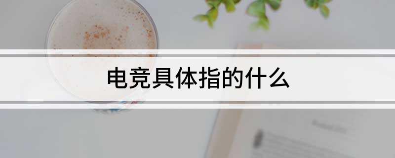 电竞具体指的什威斯尼斯注册么(图1)